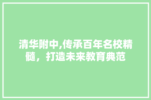 清华附中,传承百年名校精髓，打造未来教育典范