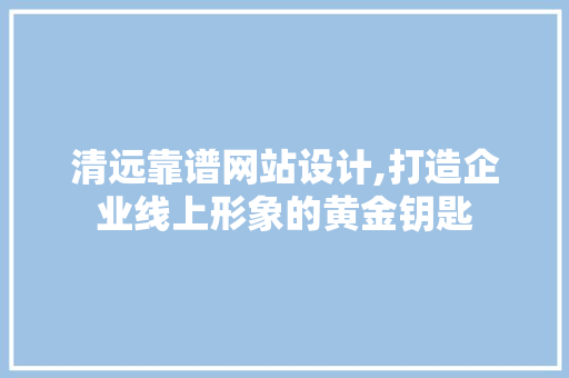 清远靠谱网站设计,打造企业线上形象的黄金钥匙 清远靠谱网站设计,打造企业线上形象的黄金钥匙 必应SEO