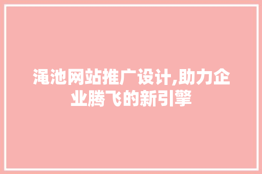 渑池网站推广设计,助力企业腾飞的新引擎 渑池网站推广设计,助力企业腾飞的新引擎 百度SEO