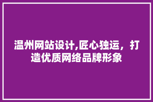 温州网站设计,匠心独运，打造优质网络品牌形象 温州网站设计,匠心独运，打造优质网络品牌形象 百度SEO