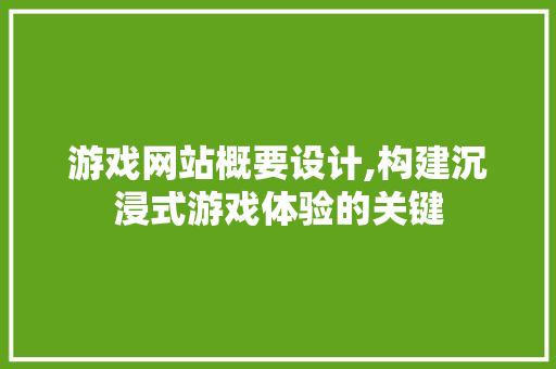 游戏网站概要设计,构建沉浸式游戏体验的关键 游戏网站概要设计,构建沉浸式游戏体验的关键 必应SEO