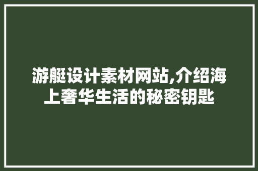 游艇设计素材网站,介绍海上奢华生活的秘密钥匙 游艇设计素材网站,介绍海上奢华生活的秘密钥匙 必应SEO