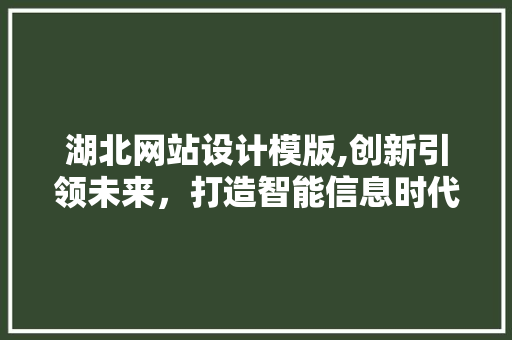湖北网站设计模版,创新引领未来，打造智能信息时代新标杆 湖北网站设计模版,创新引领未来，打造智能信息时代新标杆 GoogleSEO