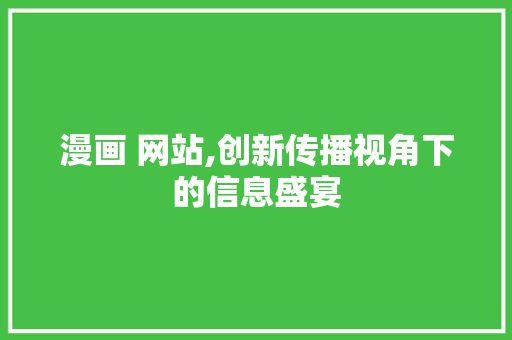 漫画 网站,创新传播视角下的信息盛宴 漫画 网站,创新传播视角下的信息盛宴 神马SEO