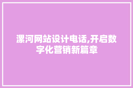 漯河网站设计电话,开启数字化营销新篇章 漯河网站设计电话,开启数字化营销新篇章 百度SEO
