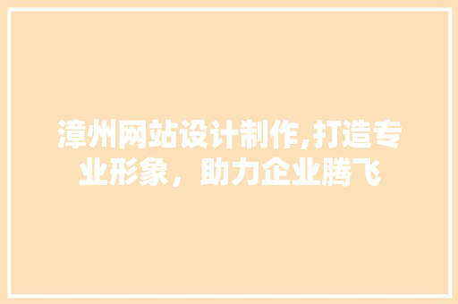 漳州网站设计制作,打造专业形象，助力企业腾飞 漳州网站设计制作,打造专业形象，助力企业腾飞 搜狗SEO