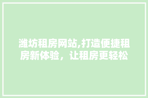 潍坊租房网站,打造便捷租房新体验，让租房更轻松