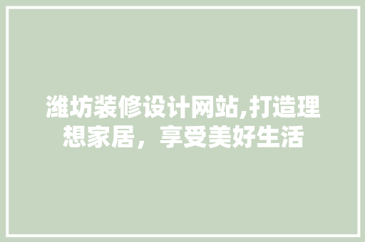 潍坊装修设计网站,打造理想家居，享受美好生活