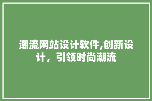 潮流网站设计软件,创新设计,引领时尚潮流 搜狗SEO 潮流网站设计软件,创新设计,引领时尚潮流 潮流网站设计软件,创新设计,引领时尚潮流 搜狗SEO