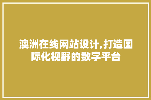 澳洲在线网站设计,打造国际化视野的数字平台