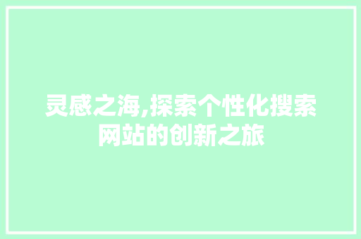 灵感之海,探索个性化搜索网站的创新之旅 灵感之海,探索个性化搜索网站的创新之旅 搜狗SEO