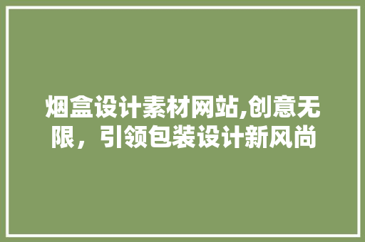 烟盒设计素材网站,创意无限，引领包装设计新风尚