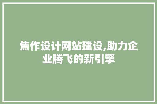 焦作设计网站建设,助力企业腾飞的新引擎 焦作设计网站建设,助力企业腾飞的新引擎 神马SEO
