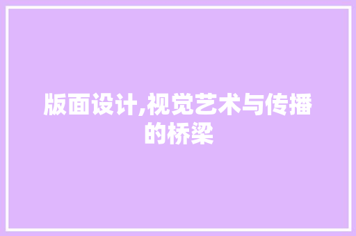 版面设计,视觉艺术与传播的桥梁 版面设计,视觉艺术与传播的桥梁 百度SEO
