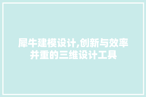 犀牛建模设计,创新与效率并重的三维设计工具 犀牛建模设计,创新与效率并重的三维设计工具 神马SEO