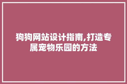 狗狗网站设计指南,打造专属宠物乐园的方法 狗狗网站设计指南,打造专属宠物乐园的方法 搜狗SEO