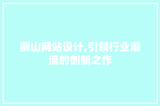 狮山网站设计,引领行业潮流的创新之作 狮山网站设计,引领行业潮流的创新之作 百度SEO