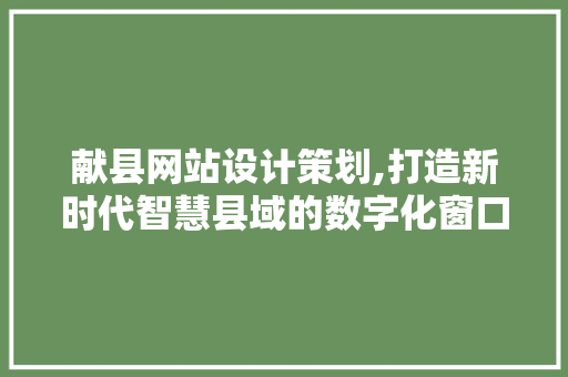 献县网站设计策划,打造新时代智慧县域的数字化窗口 献县网站设计策划,打造新时代智慧县域的数字化窗口 必应SEO