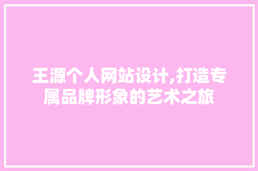 王源个人网站设计,打造专属品牌形象的艺术之旅 王源个人网站设计,打造专属品牌形象的艺术之旅 GoogleSEO
