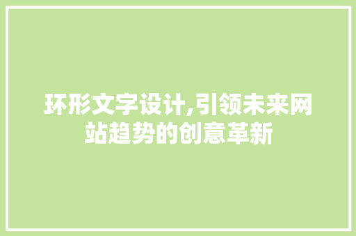 环形文字设计,引领未来网站趋势的创意革新 环形文字设计,引领未来网站趋势的创意革新 搜狗SEO