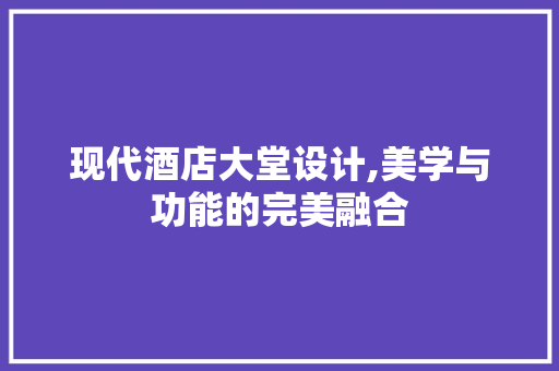 现代酒店大堂设计,美学与功能的完美融合 现代酒店大堂设计,美学与功能的完美融合 搜狗SEO