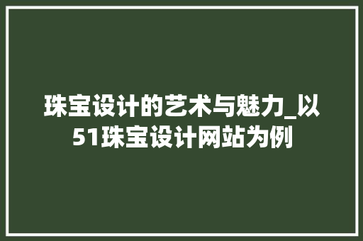 珠宝设计的艺术与魅力_以51珠宝设计网站为例 珠宝设计的艺术与魅力_以51珠宝设计网站为例 百度SEO