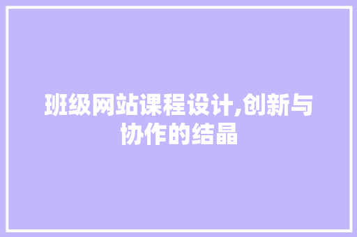 班级网站课程设计,创新与协作的结晶 班级网站课程设计,创新与协作的结晶 GoogleSEO