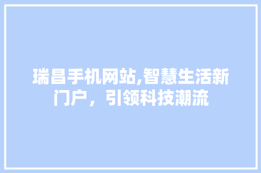 瑞昌手机网站,智慧生活新门户，引领科技潮流 瑞昌手机网站,智慧生活新门户，引领科技潮流 神马SEO