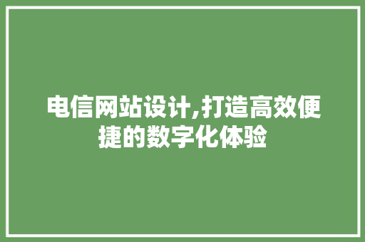 电信网站设计,打造高效便捷的数字化体验 电信网站设计,打造高效便捷的数字化体验 百度SEO
