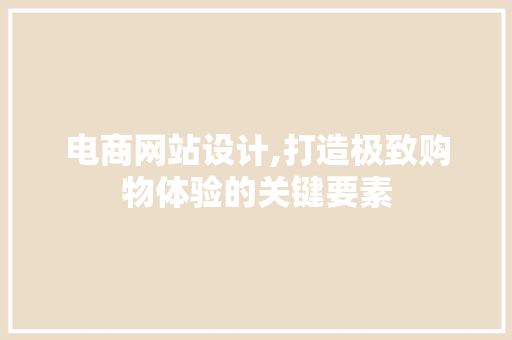 电商网站设计,打造极致购物体验的关键要素 电商网站设计,打造极致购物体验的关键要素 GoogleSEO
