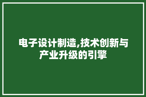 电子设计制造,技术创新与产业升级的引擎 电子设计制造,技术创新与产业升级的引擎 搜狗SEO