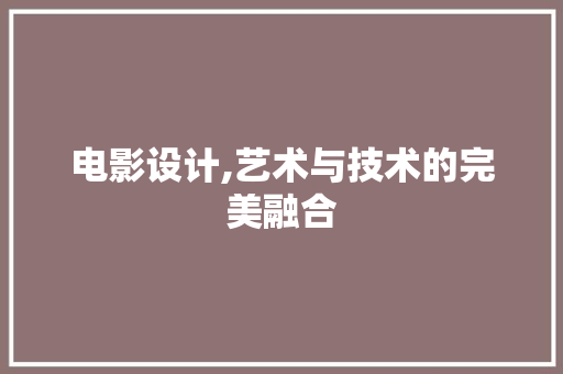 电影设计,艺术与技术的完美融合 电影设计,艺术与技术的完美融合 神马SEO