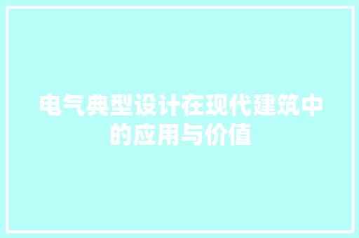 电气典型设计在现代建筑中的应用与价值 电气典型设计在现代建筑中的应用与价值 百度SEO