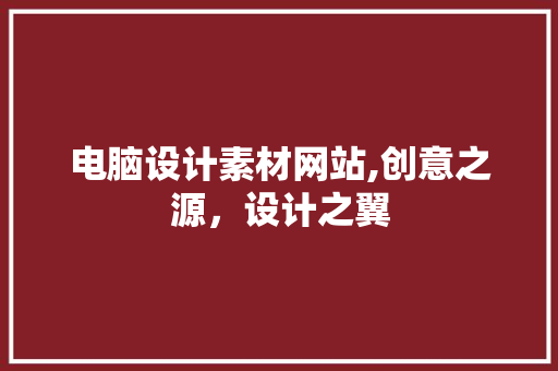 电脑设计素材网站,创意之源，设计之翼 电脑设计素材网站,创意之源，设计之翼 必应SEO