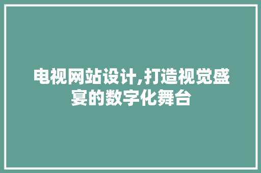 电视网站设计,打造视觉盛宴的数字化舞台 电视网站设计,打造视觉盛宴的数字化舞台 搜狗SEO