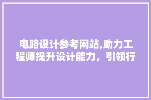 电路设计参考网站,助力工程师提升设计能力，引领行业发展 电路设计参考网站,助力工程师提升设计能力，引领行业发展 神马SEO