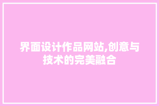 界面设计作品网站,创意与技术的完美融合 界面设计作品网站,创意与技术的完美融合 百度SEO