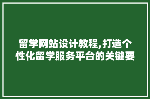 留学网站设计教程,打造个性化留学服务平台的关键要素 留学网站设计教程,打造个性化留学服务平台的关键要素 百度SEO