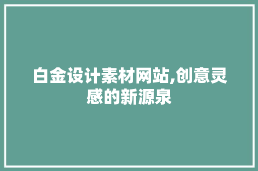白金设计素材网站,创意灵感的新源泉 白金设计素材网站,创意灵感的新源泉 神马SEO
