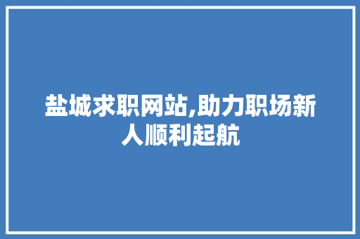 盐城求职网站,助力职场新人顺利起航 盐城求职网站,助力职场新人顺利起航 搜狗SEO