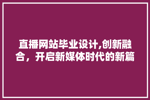 直播网站毕业设计,创新融合，开启新媒体时代的新篇章 直播网站毕业设计,创新融合，开启新媒体时代的新篇章 搜狗SEO