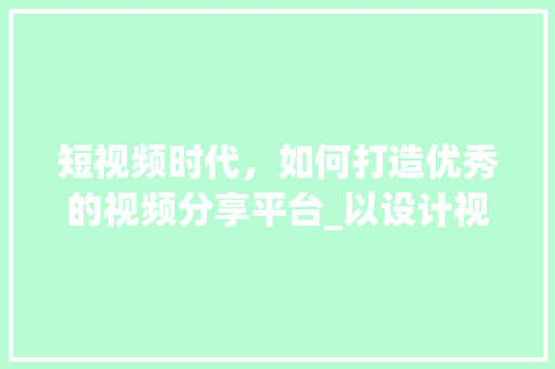 短视频时代，如何打造优秀的视频分享平台_以设计视频网站为例 短视频时代，如何打造优秀的视频分享平台_以设计视频网站为例 GoogleSEO