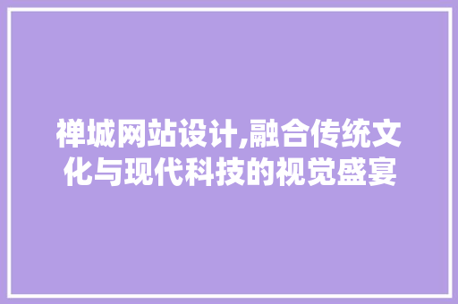 禅城网站设计,融合传统文化与现代科技的视觉盛宴 禅城网站设计,融合传统文化与现代科技的视觉盛宴 GoogleSEO