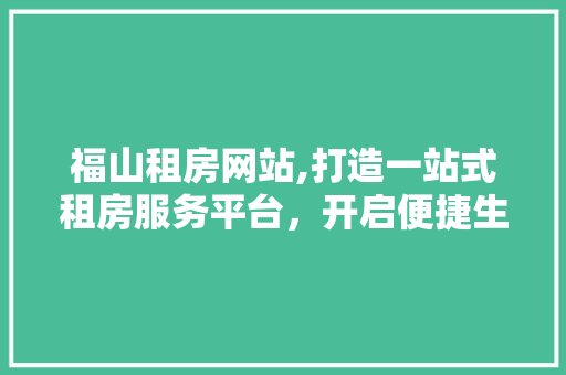 福山租房网站,打造一站式租房服务平台，开启便捷生活新篇章 福山租房网站,打造一站式租房服务平台，开启便捷生活新篇章 神马SEO