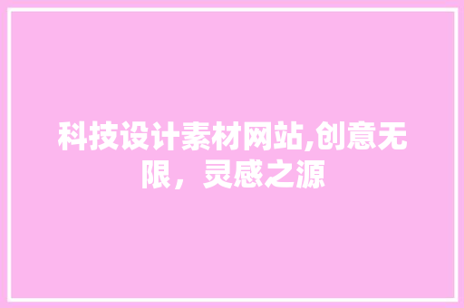 科技设计素材网站,创意无限，灵感之源 科技设计素材网站,创意无限，灵感之源 百度SEO