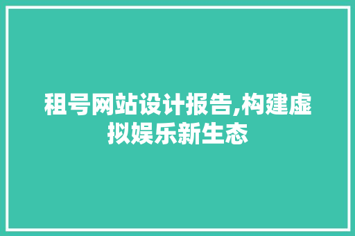 租号网站设计报告,构建虚拟娱乐新生态 租号网站设计报告,构建虚拟娱乐新生态 百度SEO