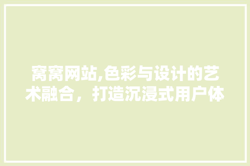 窝窝网站,色彩与设计的艺术融合，打造沉浸式用户体验 窝窝网站,色彩与设计的艺术融合，打造沉浸式用户体验 搜狗SEO
