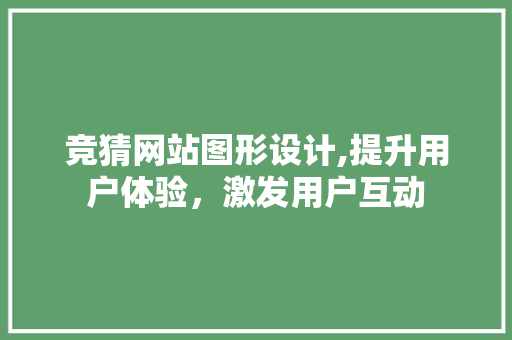 竞猜网站图形设计,提升用户体验，激发用户互动 竞猜网站图形设计,提升用户体验，激发用户互动 GoogleSEO