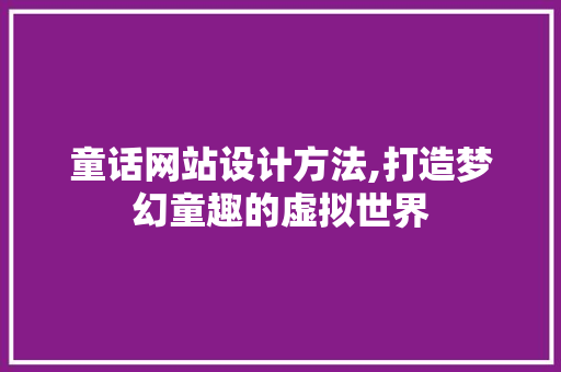 童话网站设计方法,打造梦幻童趣的虚拟世界 童话网站设计方法,打造梦幻童趣的虚拟世界 搜狗SEO