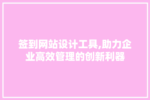 签到网站设计工具,助力企业高效管理的创新利器 签到网站设计工具,助力企业高效管理的创新利器 GoogleSEO